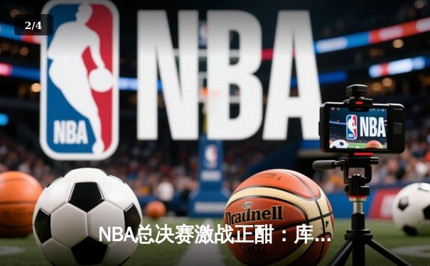 NBA总决赛激战正酣：库里狂砍47分率勇士逆转凯尔特人 - 2