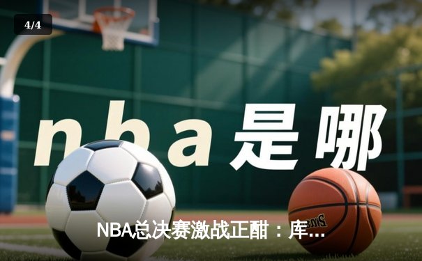 NBA总决赛激战正酣：库里狂砍47分率勇士逆转凯尔特人 - 4
