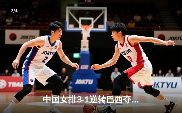 中国女排3-1逆转巴西夺世联赛开门红，李盈莹28分闪耀全场 - 2
