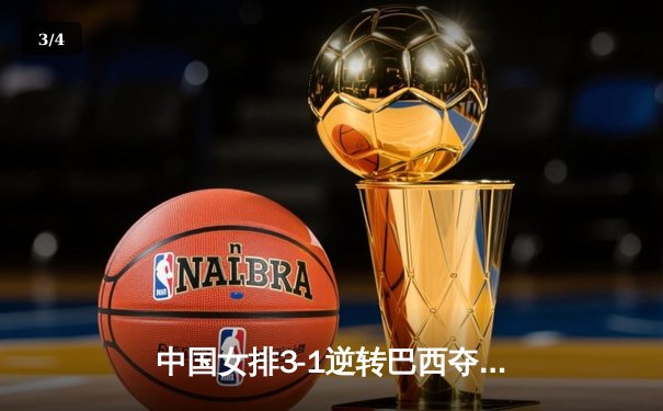 中国女排3-1逆转巴西夺世联赛开门红，李盈莹28分闪耀全场 - 3