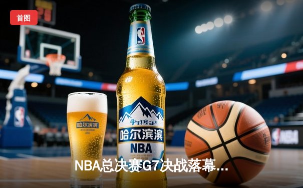 NBA总决赛G7决战落幕，掘金力克热火成功卫冕总冠军