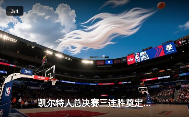 凯尔特人总决赛三连胜奠定王朝基础，塔图姆狂砍41分创生涯新高 - 3