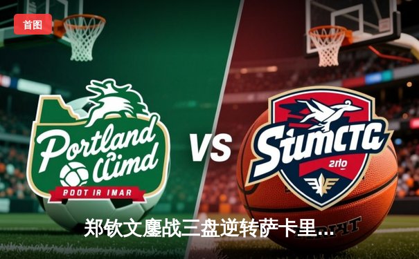 郑钦文鏖战三盘逆转萨卡里 首进中网女单八强创历史