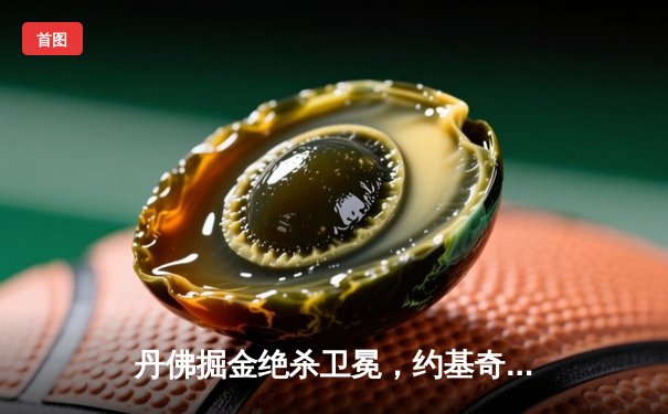 丹佛掘金绝杀卫冕，约基奇三双主宰总决赛抢七大战