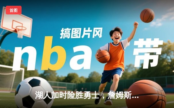 湖人加时险胜勇士，詹姆斯40分三双创历史纪录