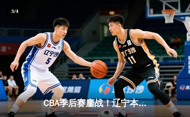 CBA季后赛鏖战！辽宁本钢加时逆转广东宏远，赵继伟砍下33分创生涯新高 - 3