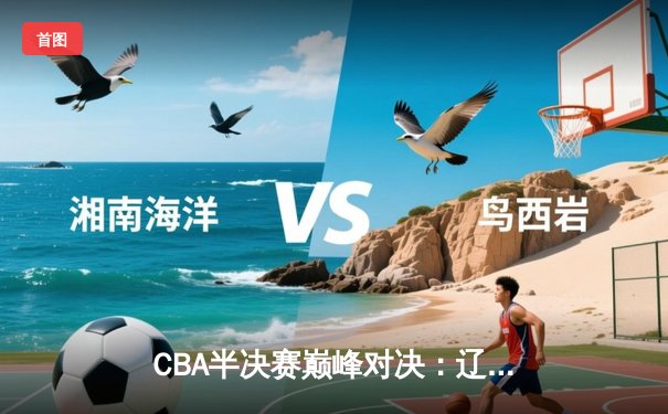 CBA半决赛巅峰对决：辽宁本钢加时险胜广东宏远，赵继伟砍30分准三双